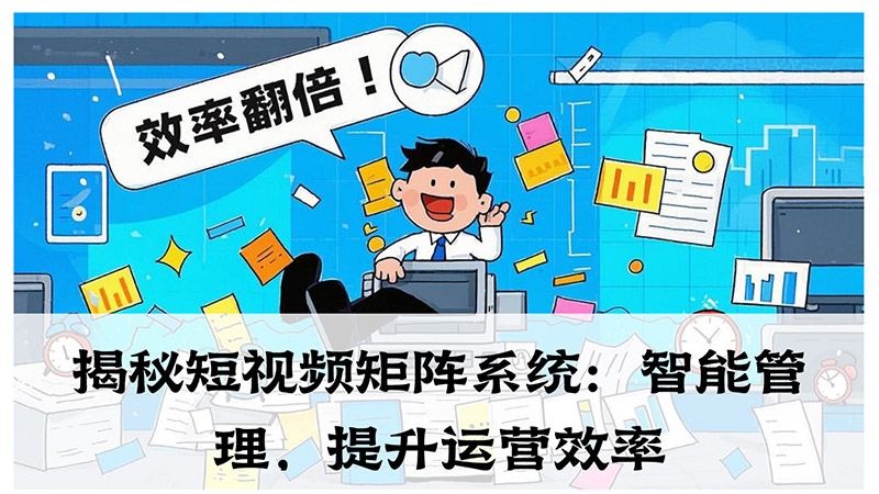 揭秘短视频矩阵系统：智能管理，提升运营效率